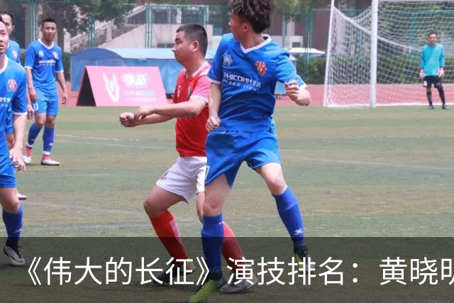 《伟大的长征》演技排名：黄晓明第10，于和伟第4，第1竟然是他！