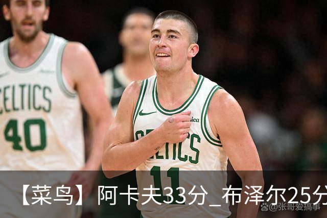 【菜鸟】阿卡夫33分 布泽尔25分13板6助 伦德博格18分13板6助3断