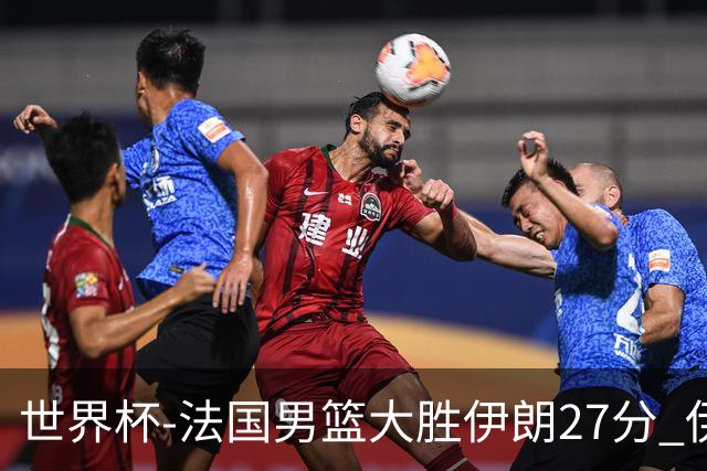 世界杯-法国男篮大胜伊朗27分 伊朗至今0胜4负