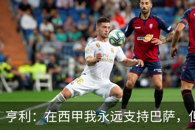 亨利：在西甲我永远支持巴萨，但必须得说穆帅和皇马做得很棒