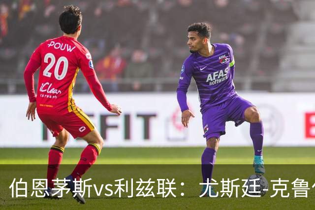 伯恩茅斯vs利兹联：尤斯廷-克鲁伊维特、拉扬首发，特拉福德、卡尔弗特-勒温出战