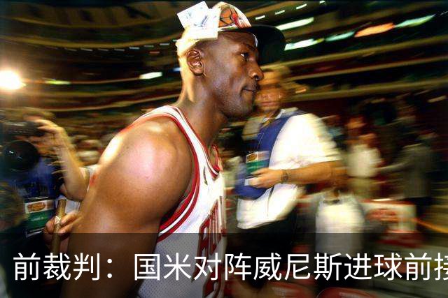 前裁判：国米对阵威尼斯进球前接触不构成犯规，VAR不该介入