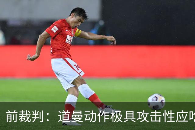 前裁判：道曼动作极具攻击性应吃到红牌，但铲球者应该被出示黄牌