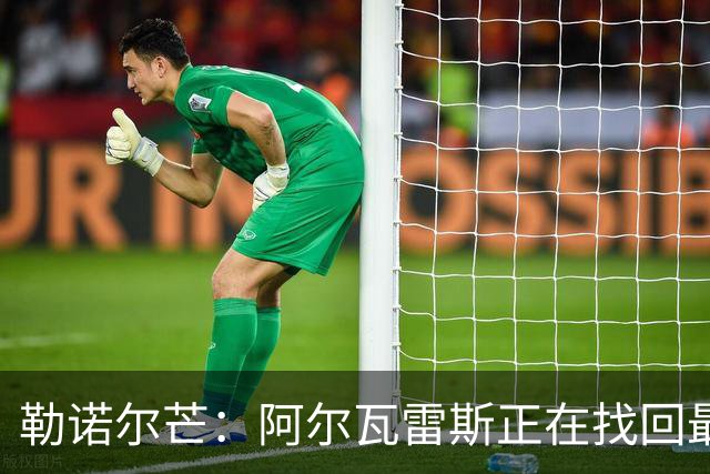 勒诺尔芒：阿尔瓦雷斯正在找回最佳状态 我们的防守做得更好了