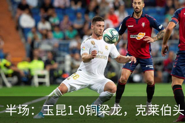 半场：玉昆1-0铜梁龙，克莱伯头球破门