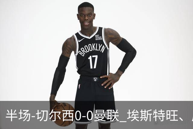 半场-切尔西0-0曼联 埃斯特旺、库尼亚进球被吹 B费阿玛德失良机