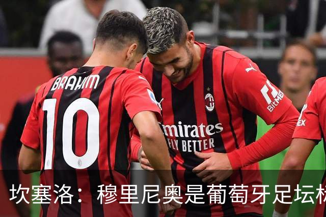 坎塞洛：穆里尼奥是葡萄牙足坛标杆教练，国家德比我只为巴萨而战