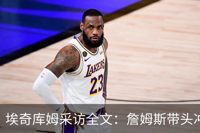 埃奇库姆采访全文：詹姆斯带头冲击内线，逆境做出强硬回应