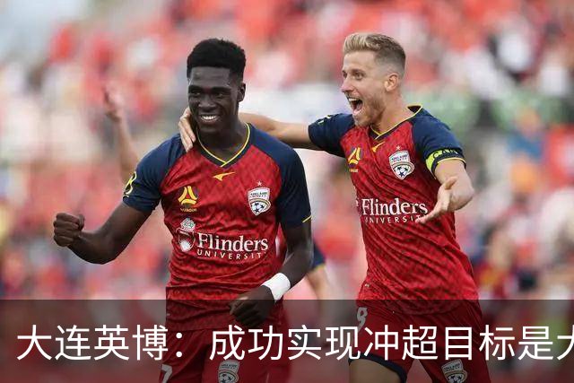 大连英博：成功实现冲超目标是大家共同奋斗的成果