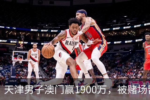 天津男子澳门赢1900万，被赌场留住喝茶3小时，结局？