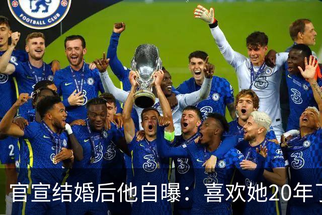 官宣结婚后他自曝：喜欢她20年了