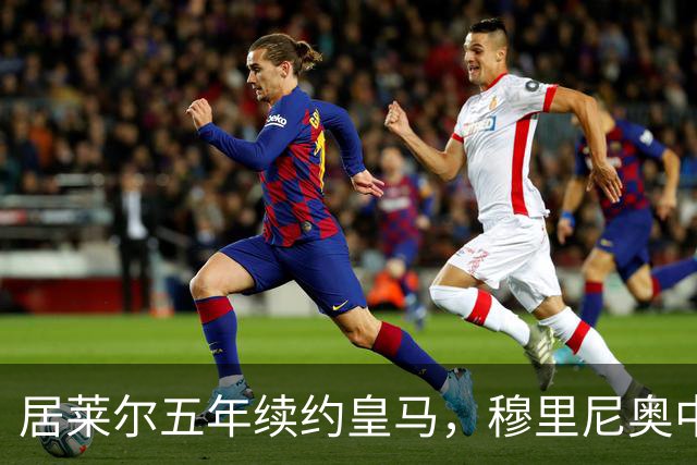 居莱尔五年续约皇马，穆里尼奥中场豪赌隐忧