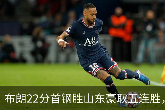 布朗22分首钢胜山东豪取五连胜，班顿1分离队倒计时