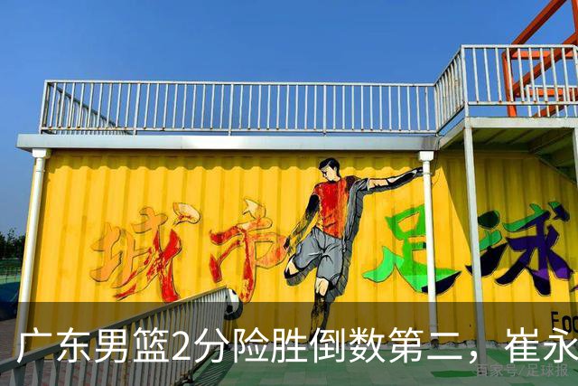 广东男篮2分险胜倒数第二，崔永熙补篮绝杀，胡明轩13+6徐杰状态糟糕