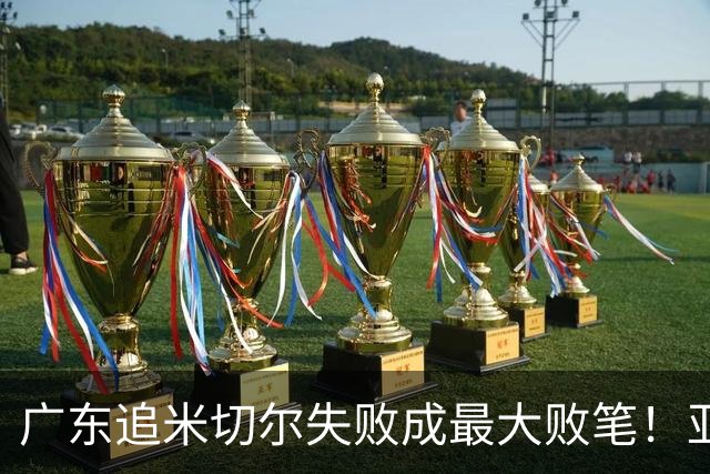 广东追米切尔失败成最大败笔！亚帅用废本土球员，杜锋旧部全迷失