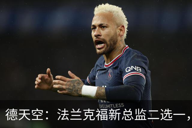 德天空：法兰克福新总监二选一，查齐亚莱克西奥、舍费尔争位