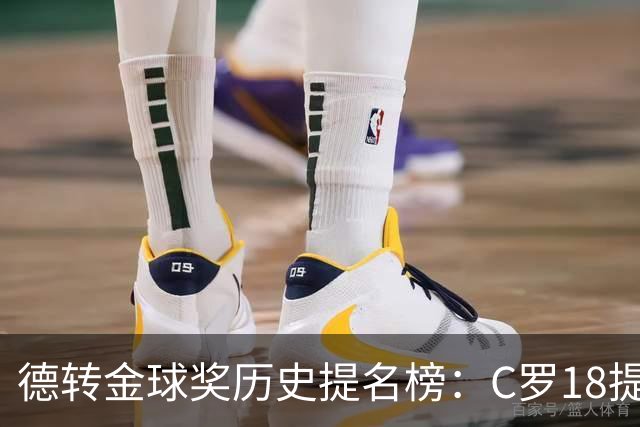 德转金球奖历史提名榜：C罗18提5冠居首 梅西17提8冠次之