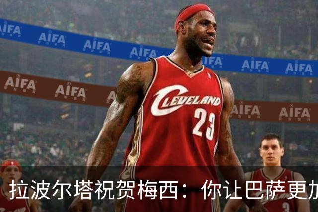 拉波尔塔祝贺梅西：你让巴萨更加伟大，愿这份情缘永恒延续