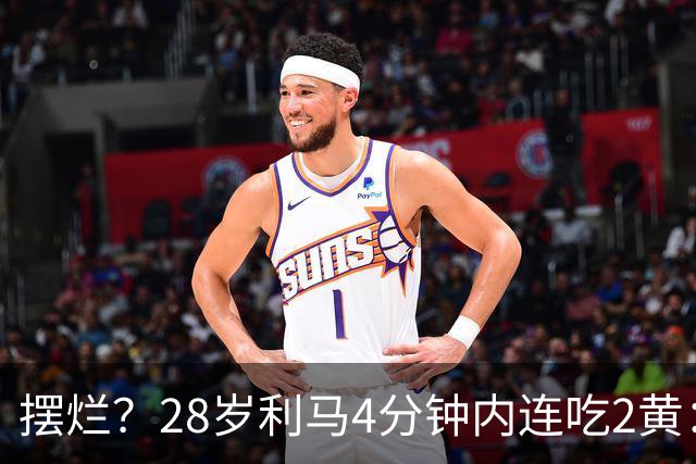 摆烂？28岁利马4分钟内连吃2黄：送点后低头离场 卡里克掏出笔记本