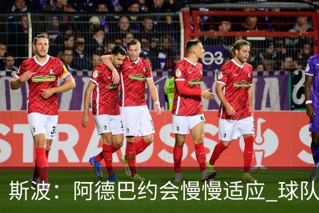 斯波：阿德巴约会慢慢适应 球队需提升全场稳定性