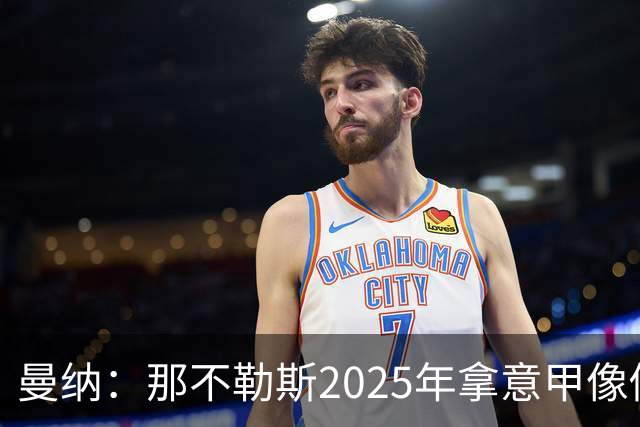 曼纳：那不勒斯2025年拿意甲像做梦，这样的经历无法复制
