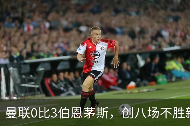 曼联0比3伯恩茅斯，创八场不胜新纪录