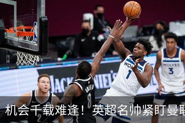 机会千载难逢！英超名帅紧盯曼联帅位，拉特克利夫全力力挺