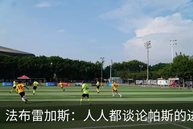 法布雷加斯：人人都谈论帕斯的进攻才华，但他的防守能排队内前三