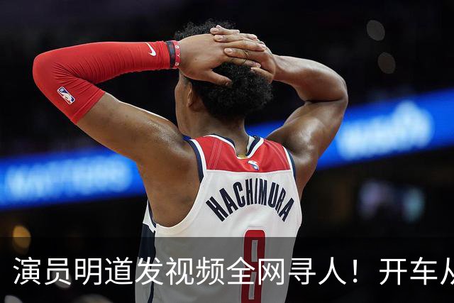 演员明道发视频全网寻人！开车从上海到杭州途中丢失名牌包，被好心人捡到，“全世界几乎不可能发生这样的事，只有在我们中国，很了不起”