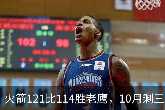 火箭121比114胜老鹰，10月剩三场：再战老鹰、连客雄鹿独行侠