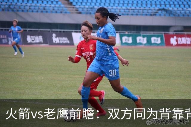 火箭vs老鹰前瞻：双方同为背靠背，一场典型快慢节奏的别样碰撞