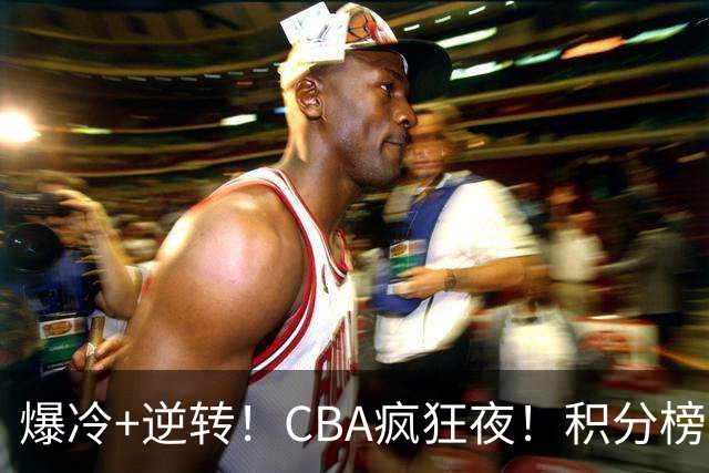 爆冷+逆转！CBA疯狂夜！积分榜大乱：上海跌至第4，广东升至第11