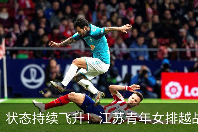 状态持续飞升！江苏青年女排越战越勇，爆冷3:1掀翻夺冠大热上海