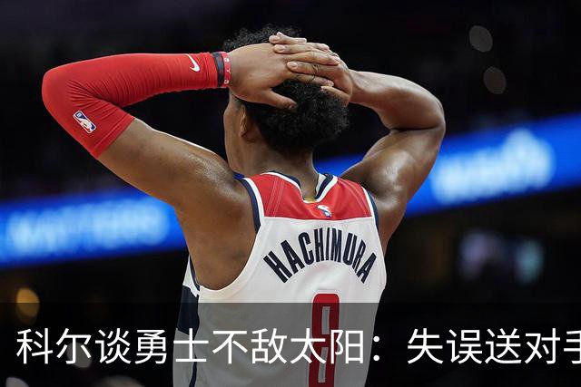 科尔谈勇士不敌太阳：失误送对手26分伤害防守