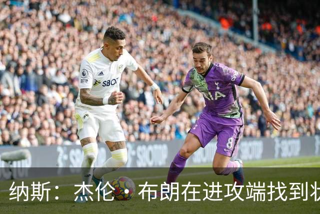 纳斯：杰伦·布朗在进攻端找到状态时 也能带动他的防守