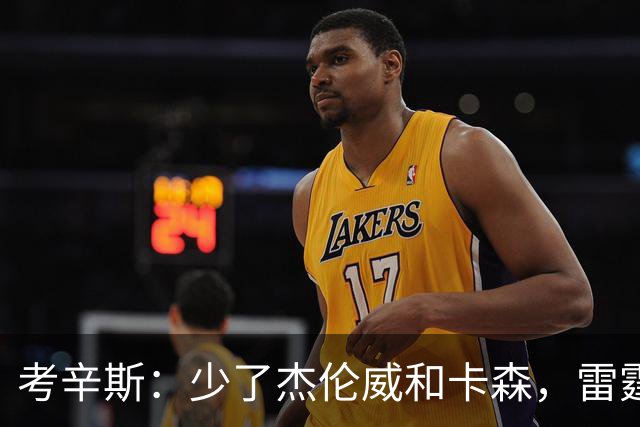 考辛斯：少了杰伦威和卡森，雷霆天赋依然很高