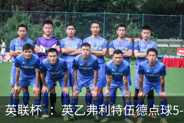 英联杯 ：英乙弗利特伍德点球5-3阿森纳，枪手爆冷出局
