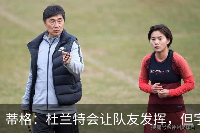 蒂格：杜兰特会让队友发挥，但字母哥没这打算