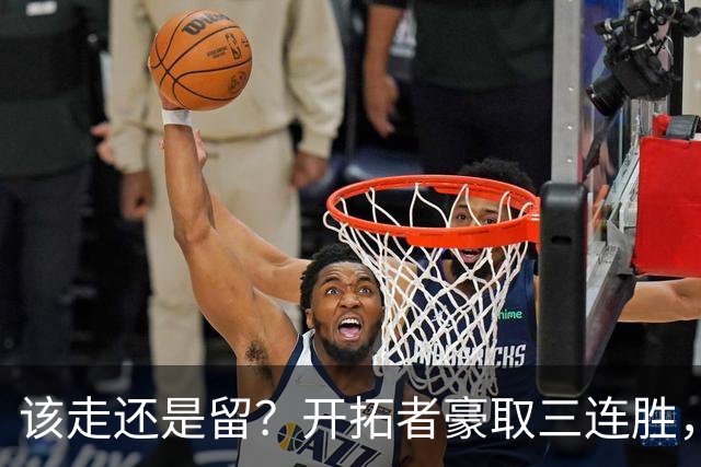 该走还是留？开拓者豪取三连胜，杨瀚森却没有上场的机会