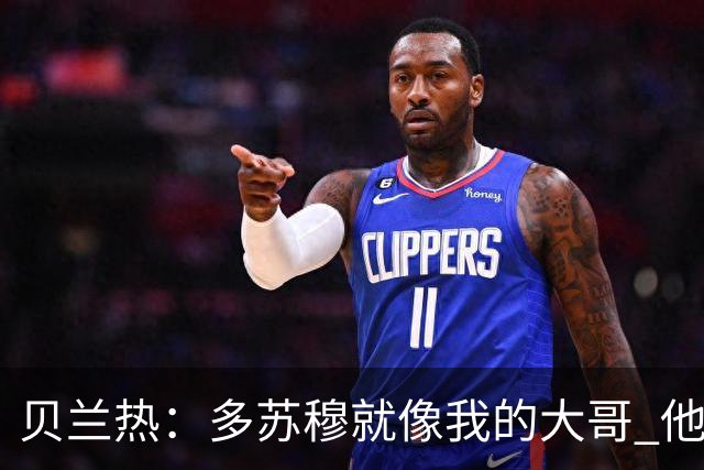 贝兰热：多苏穆就像我的大哥 他一直在推着我进步