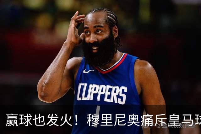 赢球也发火！穆里尼奥痛斥皇马球员！伯纳乌暗藏巨大隐患