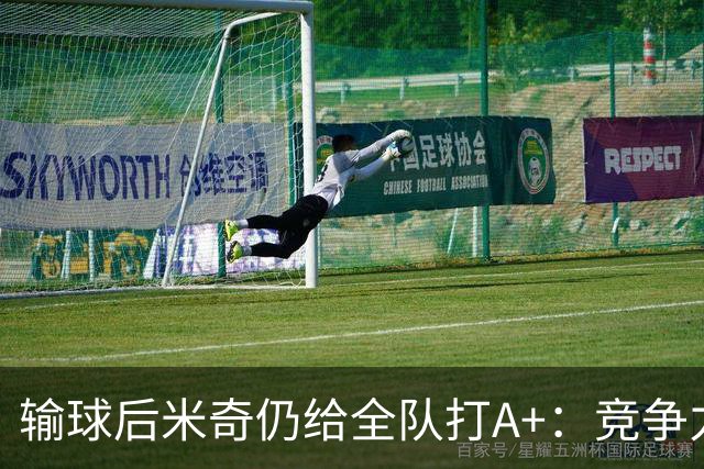 输球后米奇仍给全队打A+：竞争力和努力程度都是顶级