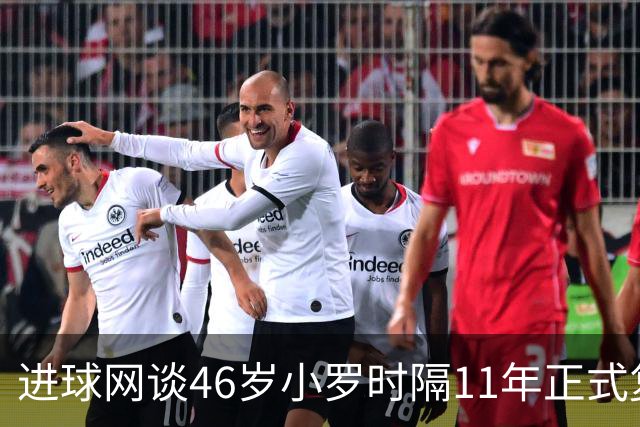 进球网谈46岁小罗时隔11年正式复出：足坛奇观即将上演