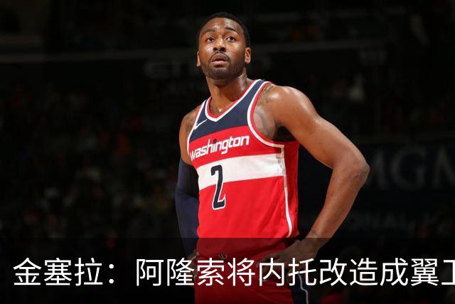 金塞拉：阿隆索将内托改造成翼卫，进攻效率提升一倍多