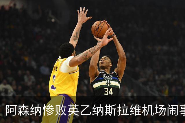 阿森纳惨败英乙纳斯拉维机场闹事爱德华兹伤退
