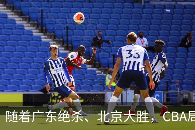随着广东绝杀、北京大胜，CBA局势改变！宏远重回八强，北京第一