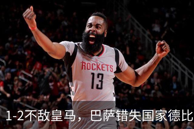 1-2不敌皇马，巴萨错失国家德比总战绩反超