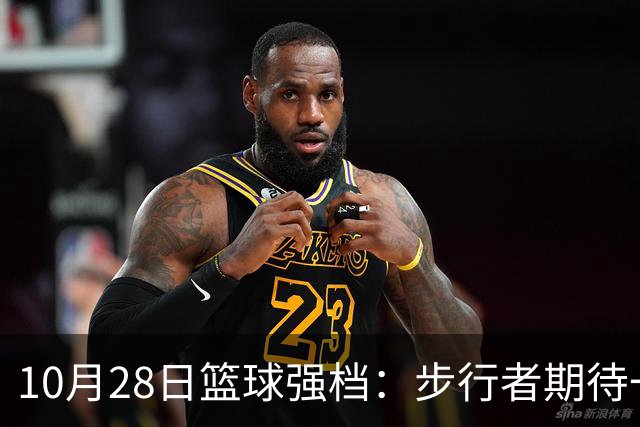 10月28日篮球强档：步行者期待一雪前耻