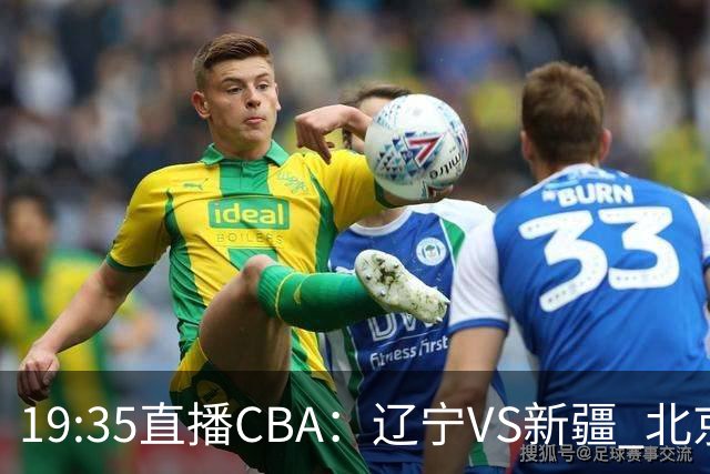 19:35直播CBA：辽宁VS新疆 北京VS广州等7场