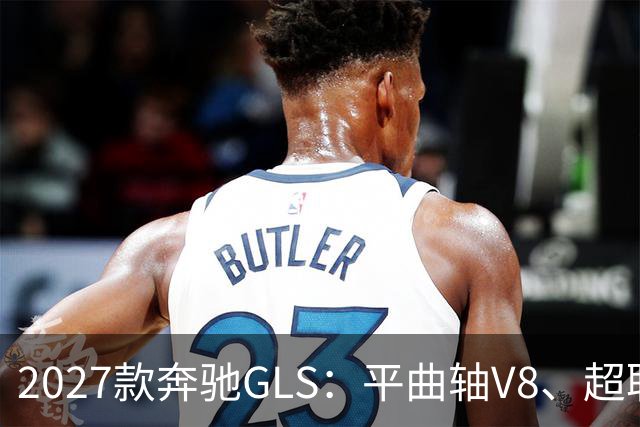2027款奔驰GLS：平曲轴V8、超联屏标配，旗舰SUV这次改了什么？